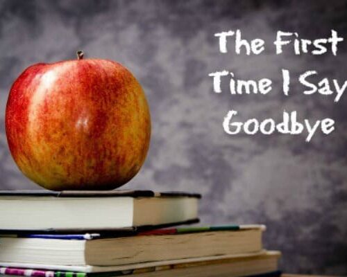 The first time I say goodbye on your first day at school